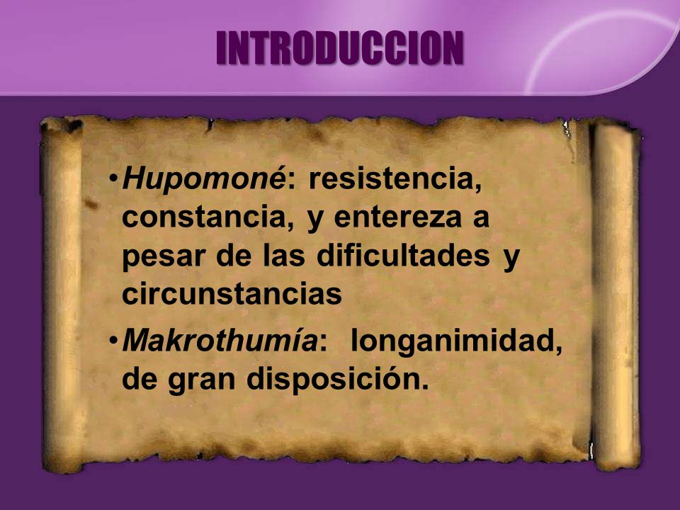 INTRODUCCION Hupomoné: resistencia, constancia, y entereza a pesar de las dificultades y circunstancias.
