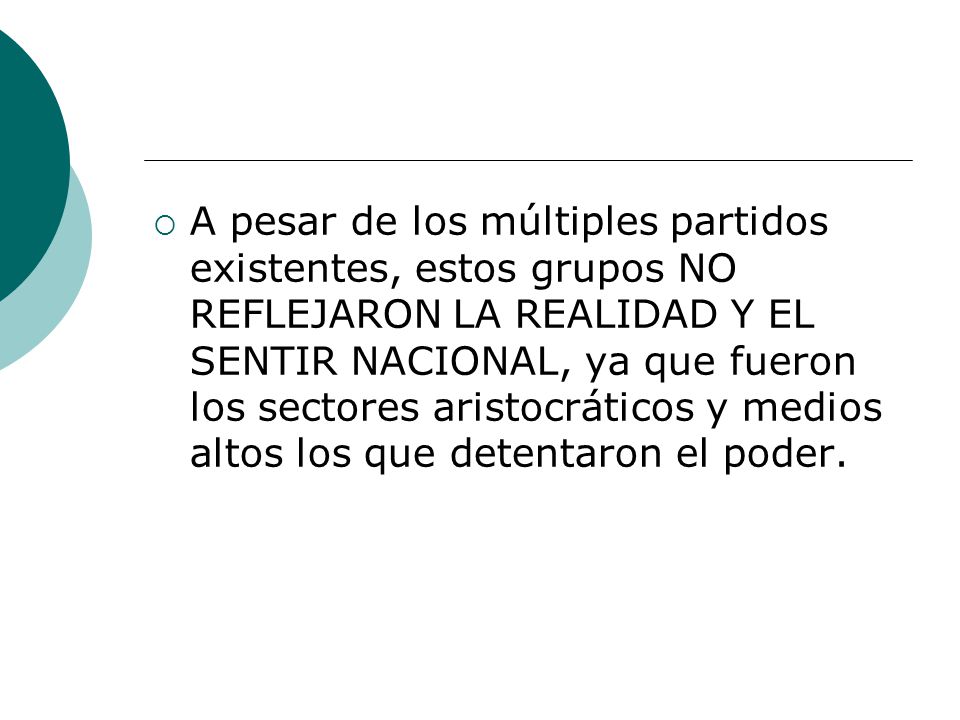 A pesar de los múltiples partidos existentes, estos grupos NO REFLEJARON LA REALIDAD Y EL SENTIR NACIONAL, ya que fueron los sectores aristocráticos y medios altos los que detentaron el poder.