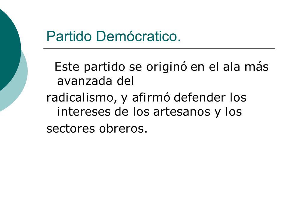 Partido Demócratico. Este partido se originó en el ala más avanzada del. radicalismo, y afirmó defender los intereses de los artesanos y los.