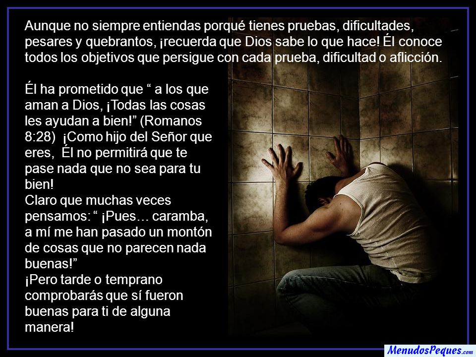 Aunque no siempre entiendas porqué tienes pruebas, dificultades, pesares y quebrantos, ¡recuerda que Dios sabe lo que hace! Él conoce todos los objetivos que persigue con cada prueba, dificultad o aflicción.