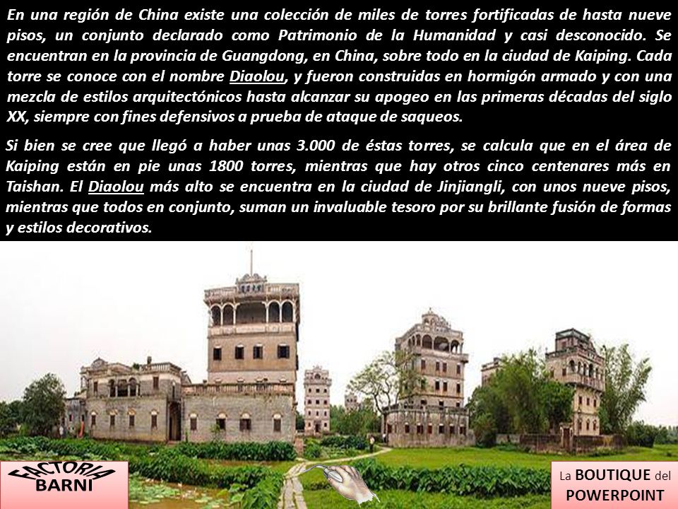 En una región de China existe una colección de miles de torres fortificadas de hasta nueve pisos, un conjunto declarado como Patrimonio de la Humanidad y casi desconocido. Se encuentran en la provincia de Guangdong, en China, sobre todo en la ciudad de Kaiping. Cada torre se conoce con el nombre Diaolou, y fueron construidas en hormigón armado y con una mezcla de estilos arquitectónicos hasta alcanzar su apogeo en las primeras décadas del siglo XX, siempre con fines defensivos a prueba de ataque de saqueos.