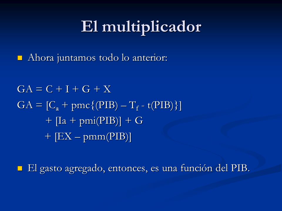 El multiplicador Ahora juntamos todo lo anterior: GA = C + I + G + X