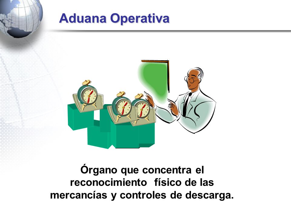 Aduana Operativa Órgano que concentra el reconocimiento físico de las mercancías y controles de descarga.