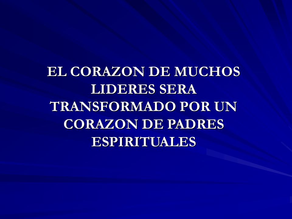 EL CORAZON DE MUCHOS LIDERES SERA TRANSFORMADO POR UN CORAZON DE PADRES ESPIRITUALES