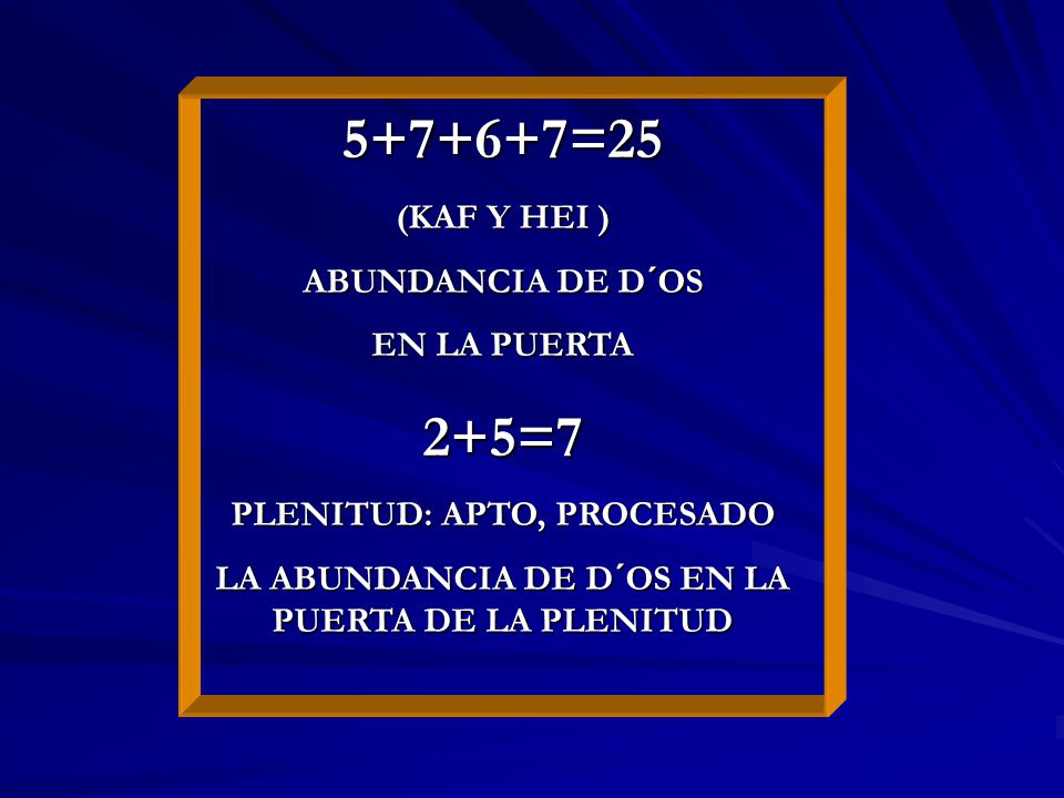 =25 2+5=7 (KAF Y HEI ) ABUNDANCIA DE D´OS EN LA PUERTA