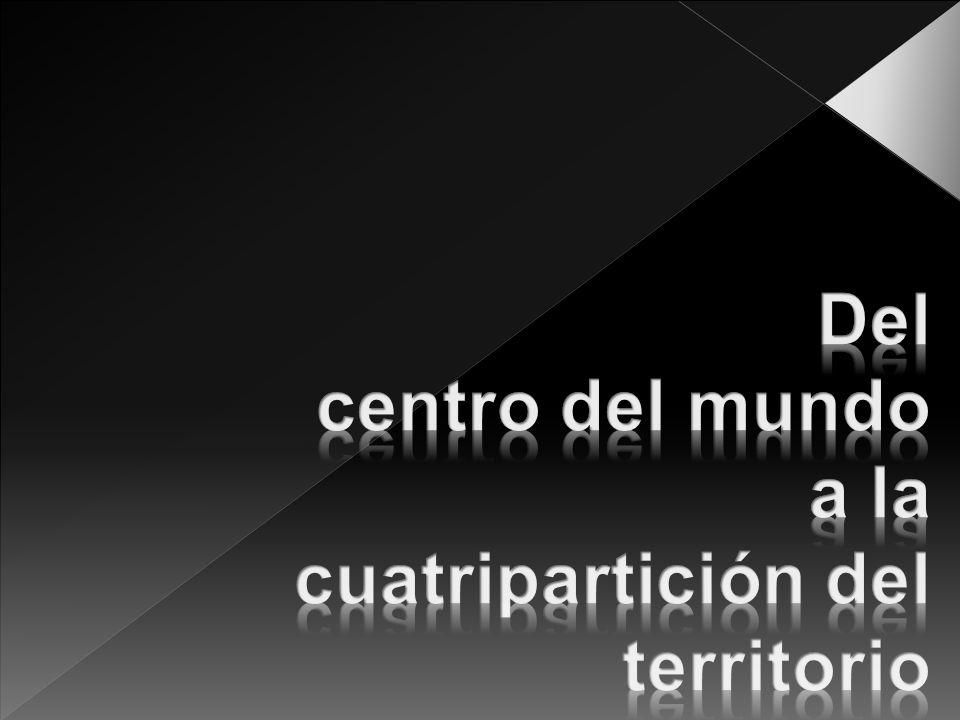 Del centro del mundo a la cuatripartición del territorio
