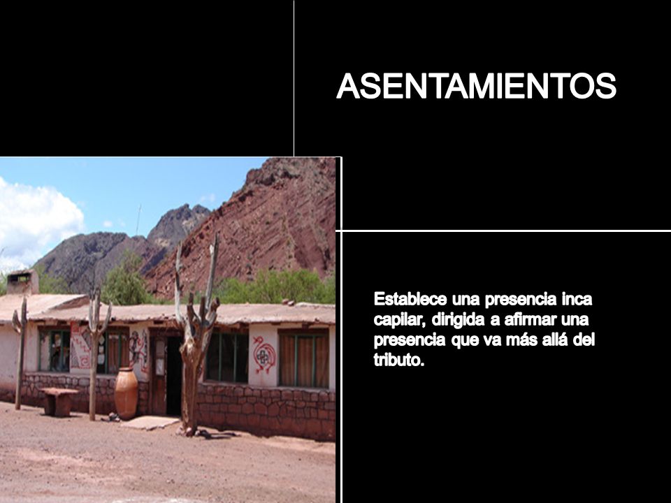 ASENTAMIENTOS Establece una presencia inca capilar, dirigida a afirmar una presencia que va más allá del tributo.