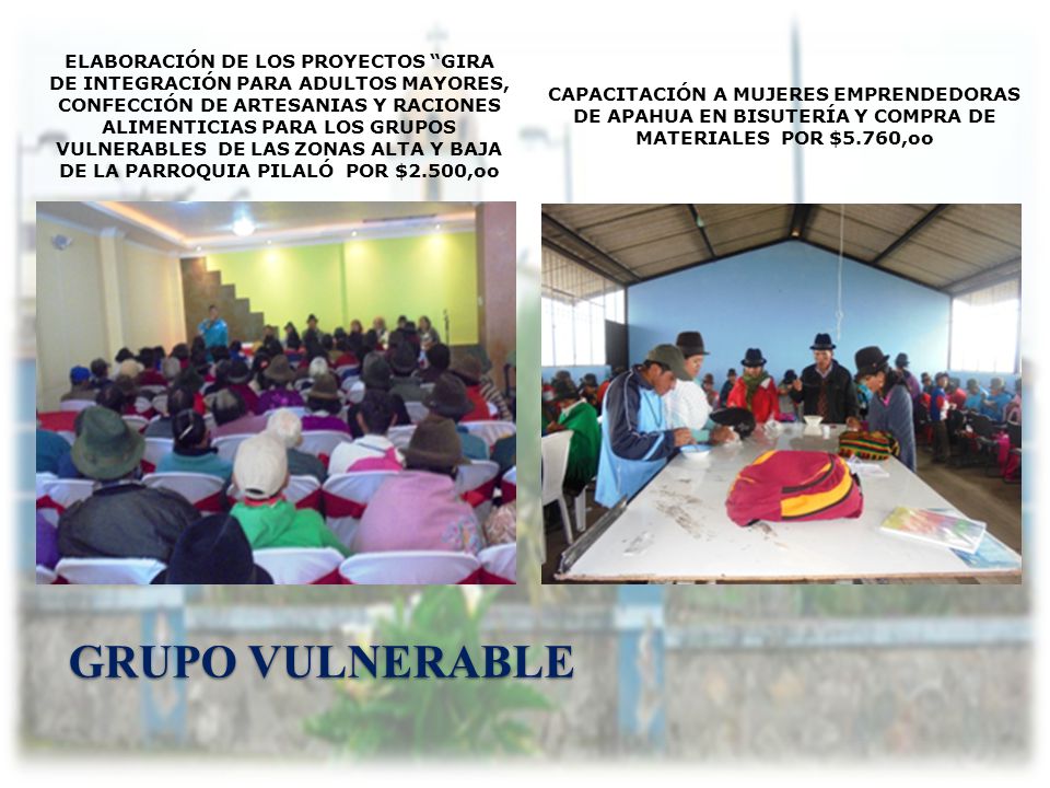 ELABORACIÓN DE LOS PROYECTOS GIRA DE INTEGRACIÓN PARA ADULTOS MAYORES, CONFECCIÓN DE ARTESANIAS Y RACIONES ALIMENTICIAS PARA LOS GRUPOS VULNERABLES DE LAS ZONAS ALTA Y BAJA DE LA PARROQUIA PILALÓ POR $2.500,oo