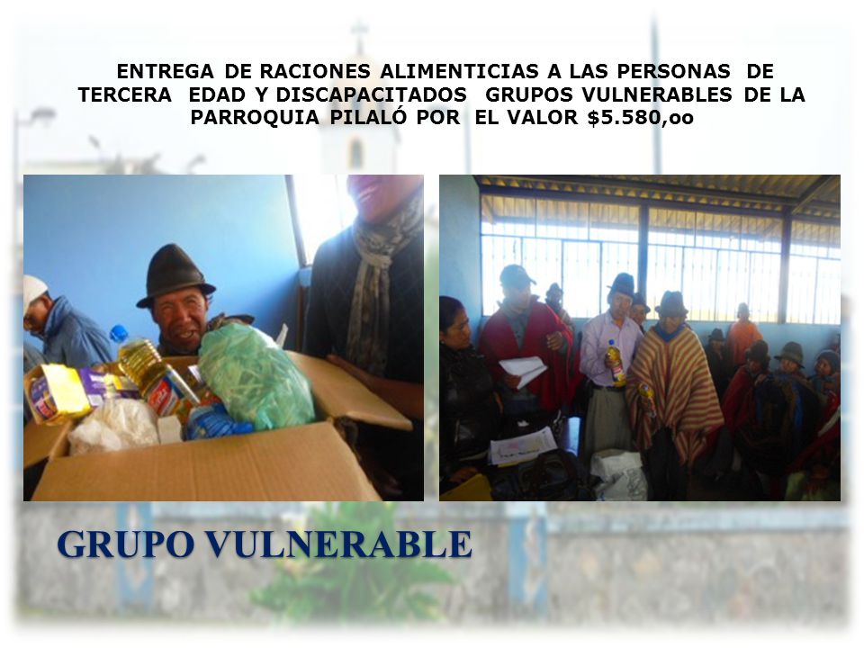 ENTREGA DE RACIONES ALIMENTICIAS A LAS PERSONAS DE TERCERA EDAD Y DISCAPACITADOS GRUPOS VULNERABLES DE LA PARROQUIA PILALÓ POR EL VALOR $5.580,oo