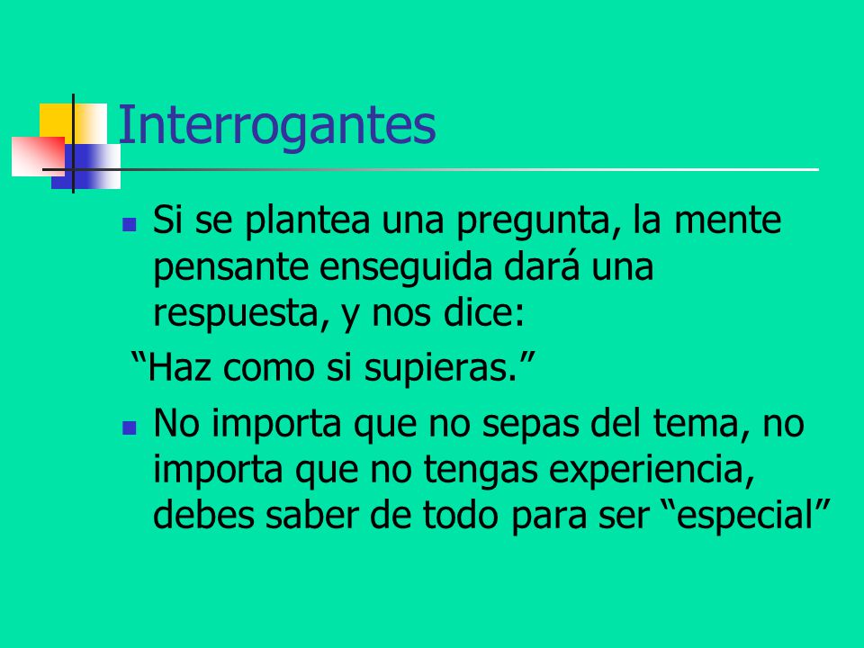 Interrogantes Si se plantea una pregunta, la mente pensante enseguida dará una respuesta, y nos dice: