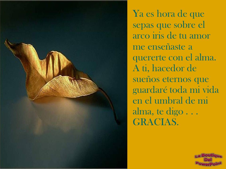 Ya es hora de que sepas que sobre el arco iris de tu amor me enseñaste a quererte con el alma.