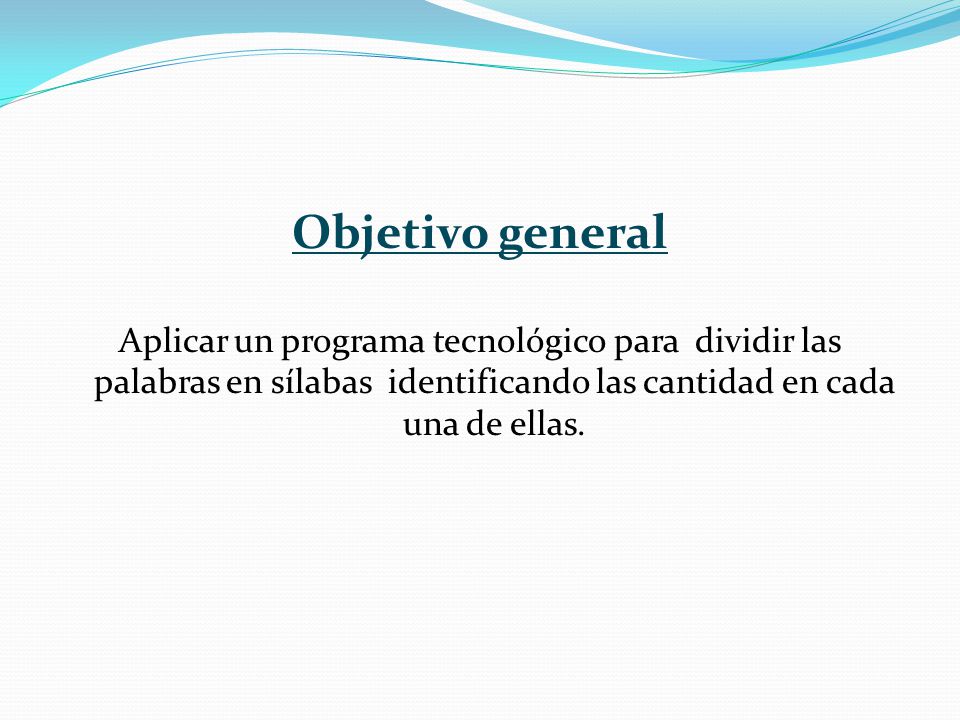 Objetivo general Aplicar un programa tecnológico para dividir las palabras en sílabas identificando las cantidad en cada una de ellas.