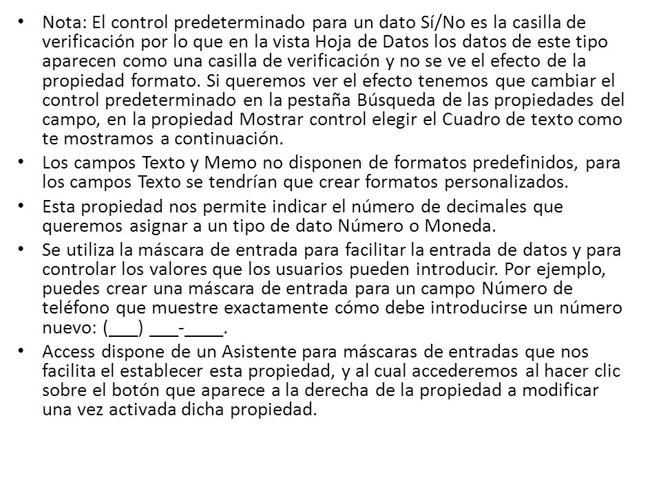 Nota: El control predeterminado para un dato Sí/No es la casilla de verificación por lo que en la vista Hoja de Datos los datos de este tipo aparecen como una casilla de verificación y no se ve el efecto de la propiedad formato. Si queremos ver el efecto tenemos que cambiar el control predeterminado en la pestaña Búsqueda de las propiedades del campo, en la propiedad Mostrar control elegir el Cuadro de texto como te mostramos a continuación.