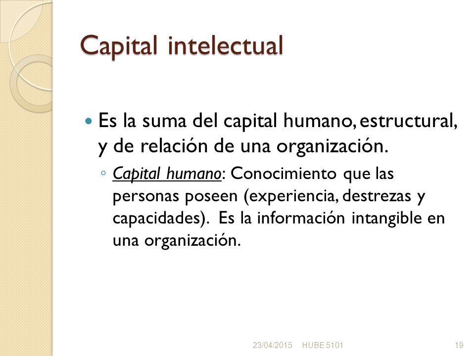 Capital intelectual Es la suma del capital humano, estructural, y de relación de una organización.