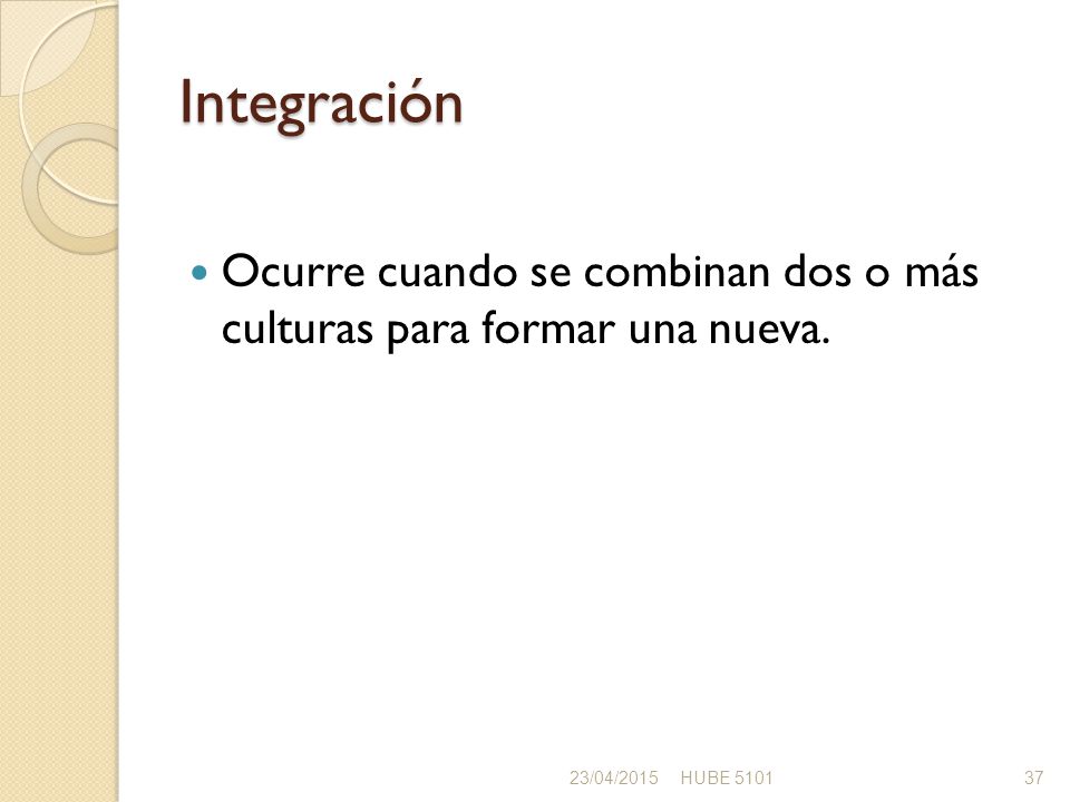 Integración Ocurre cuando se combinan dos o más culturas para formar una nueva.