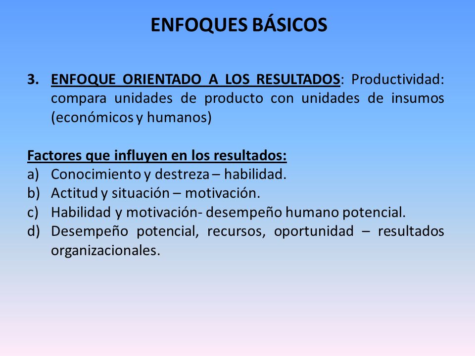 ENFOQUES BÁSICOS ENFOQUE ORIENTADO A LOS RESULTADOS: Productividad: compara unidades de producto con unidades de insumos (económicos y humanos)