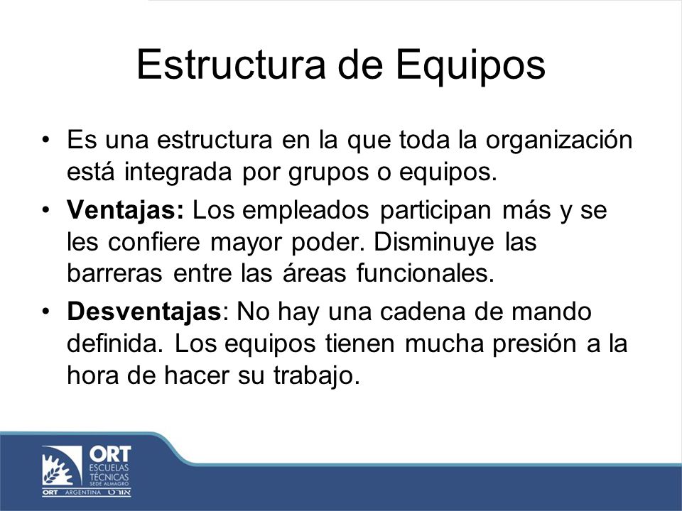 Estructura de Equipos Es una estructura en la que toda la organización está integrada por grupos o equipos.