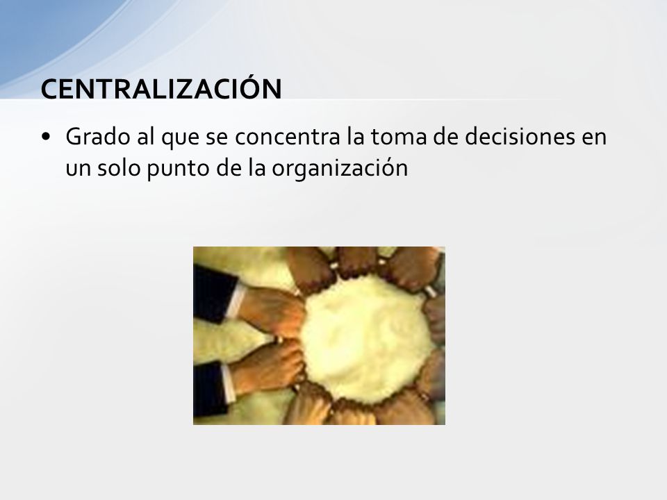 CENTRALIZACIÓN Grado al que se concentra la toma de decisiones en un solo punto de la organización