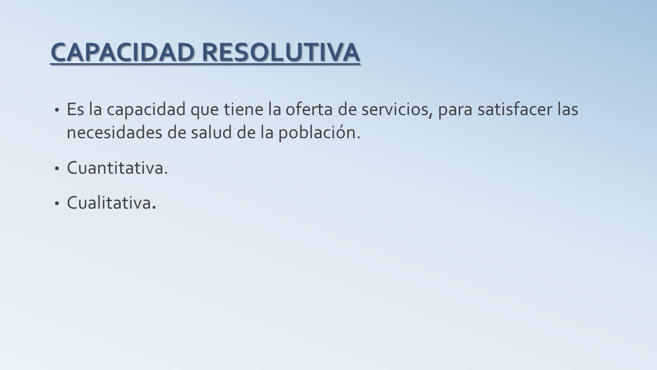 CAPACIDAD RESOLUTIVA Es la capacidad que tiene la oferta de servicios, para satisfacer las necesidades de salud de la población.