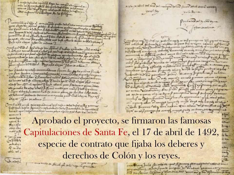 Aprobado el proyecto, se firmaron las famosas Capitulaciones de Santa Fe, el 17 de abril de 1492, especie de contrato que fijaba los deberes y derechos de Colón y los reyes.