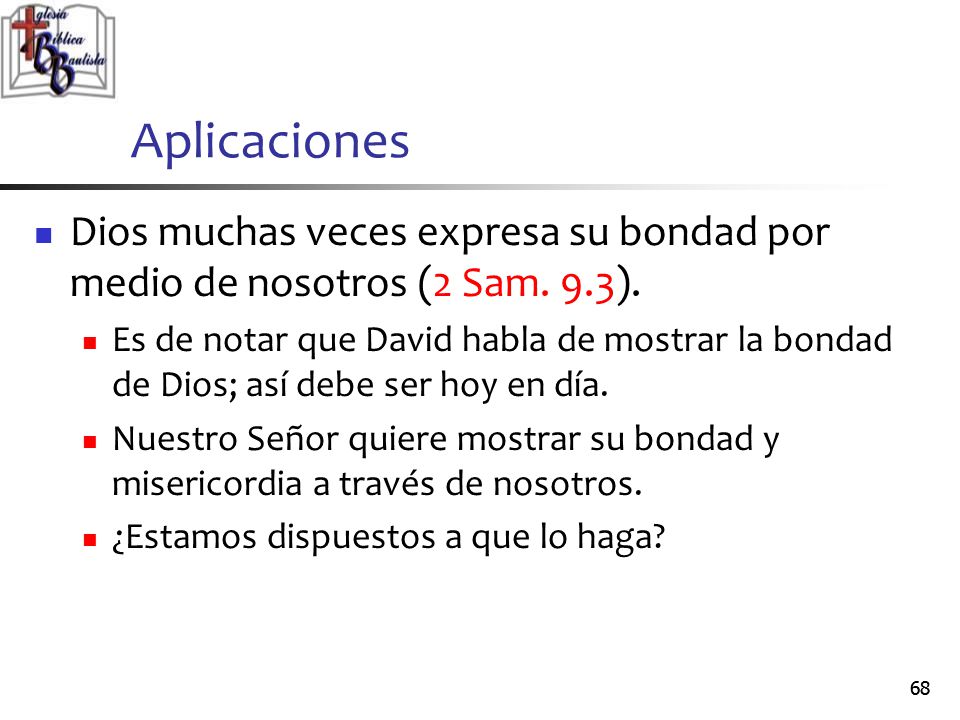 Aplicaciones Dios muchas veces expresa su bondad por medio de nosotros (2 Sam. 9.3).