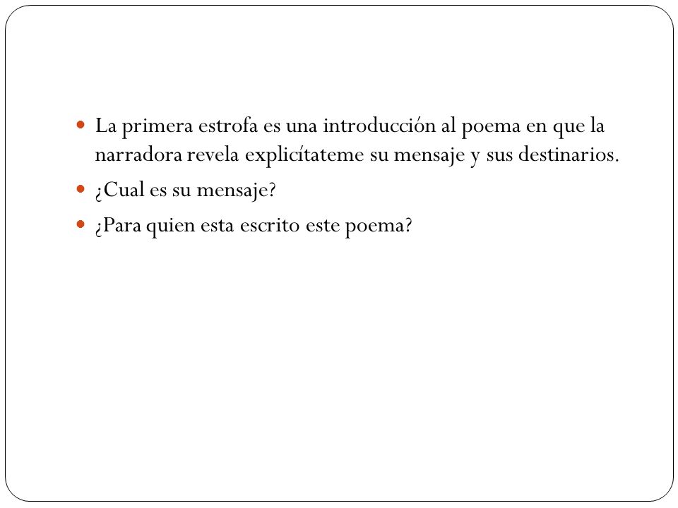 La primera estrofa es una introducción al poema en que la narradora revela explicítateme su mensaje y sus destinarios.