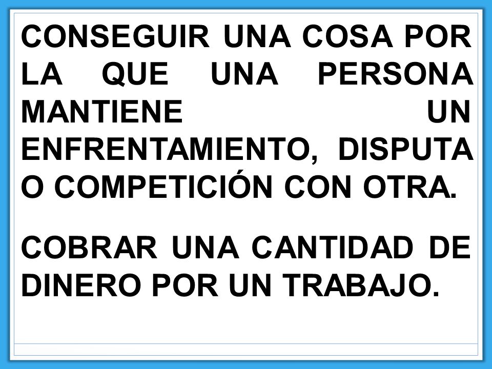 CONSEGUIR UNA COSA POR LA QUE UNA PERSONA MANTIENE UN ENFRENTAMIENTO, DISPUTA O COMPETICIÓN CON OTRA.