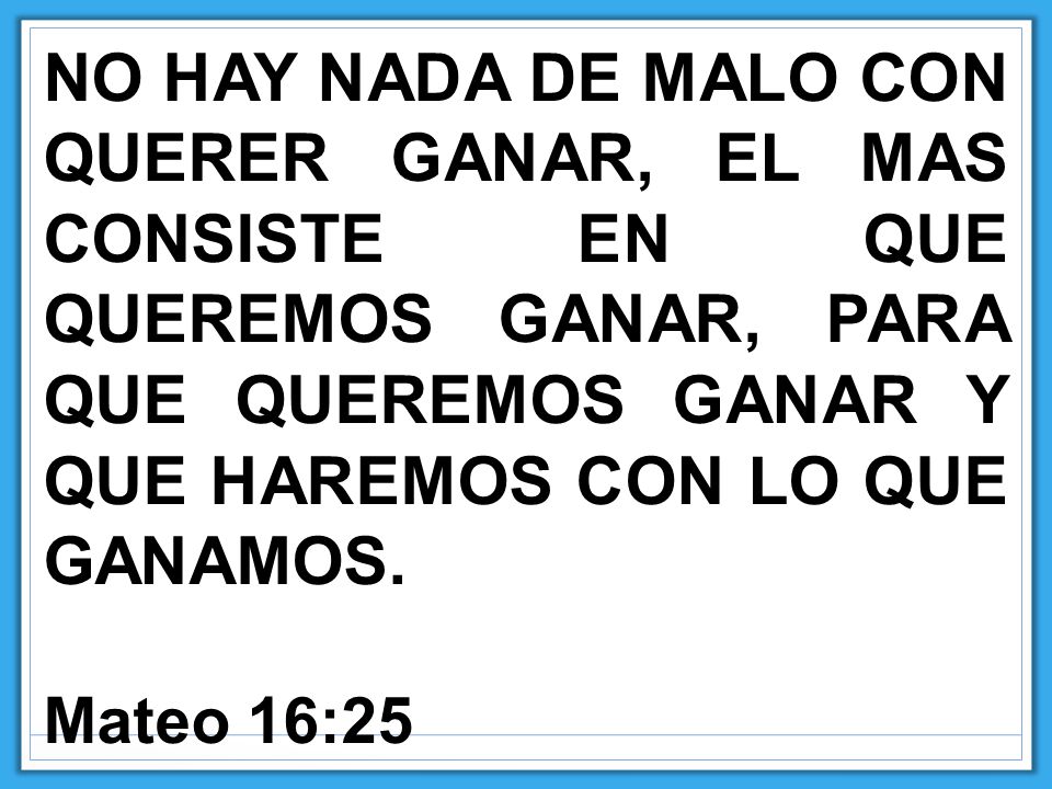 NO HAY NADA DE MALO CON QUERER GANAR, EL MAS CONSISTE EN QUE QUEREMOS GANAR, PARA QUE QUEREMOS GANAR Y QUE HAREMOS CON LO QUE GANAMOS.