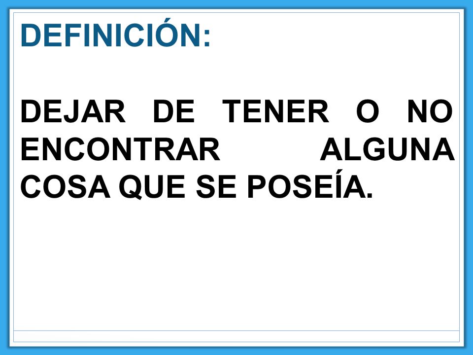 DEFINICIÓN: DEJAR DE TENER O NO ENCONTRAR ALGUNA COSA QUE SE POSEÍA.