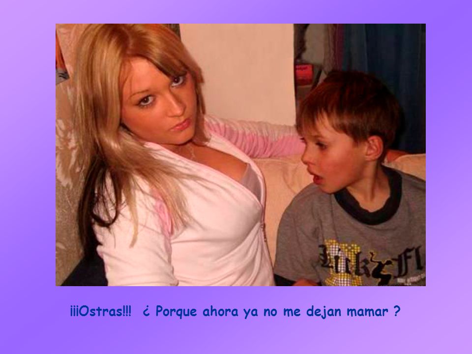 ¡¡¡Ostras!!! ¿ Porque ahora ya no me dejan mamar