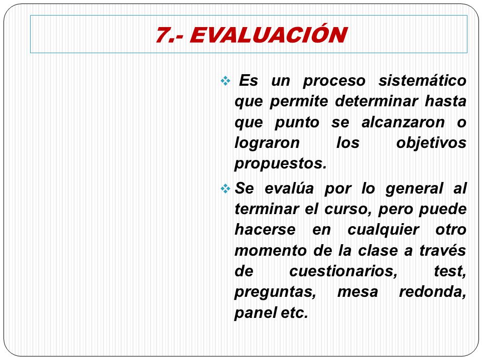 7.- EVALUACIÓN Es un proceso sistemático que permite determinar hasta que punto se alcanzaron o lograron los objetivos propuestos.