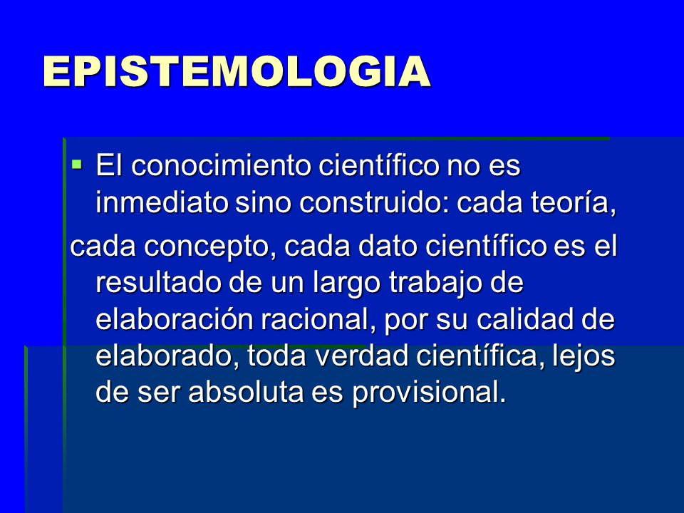 EPISTEMOLOGIA El conocimiento científico no es inmediato sino construido: cada teoría,