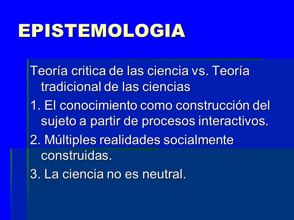 EPISTEMOLOGIA Teoría critica de las ciencia vs. Teoría tradicional de las ciencias.