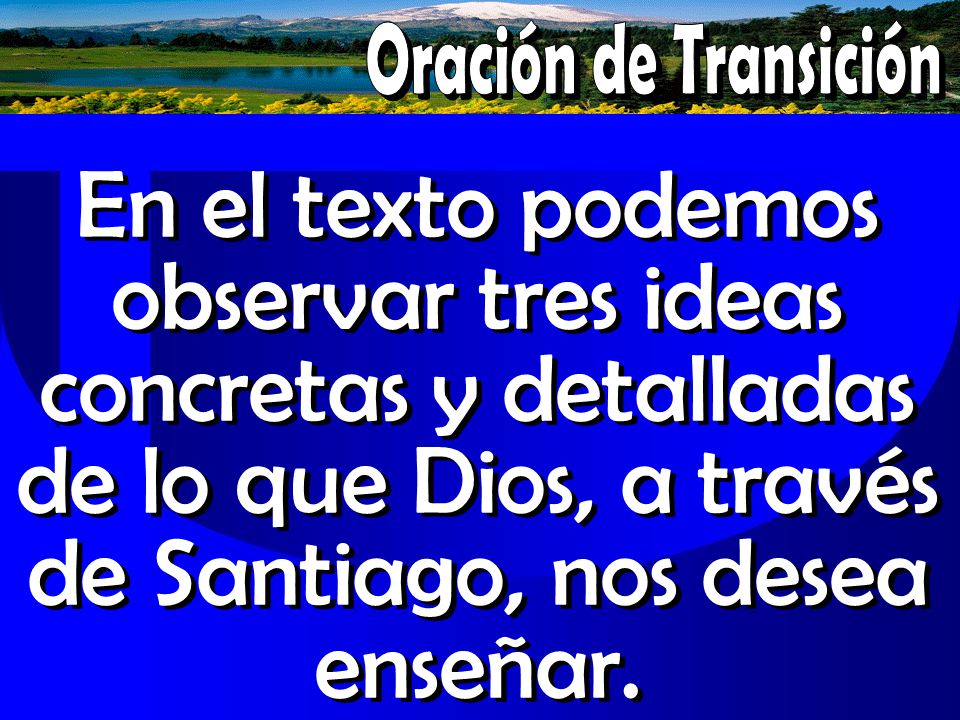 Oración de Transición En el texto podemos observar tres ideas concretas y detalladas de lo que Dios, a través de Santiago, nos desea enseñar.