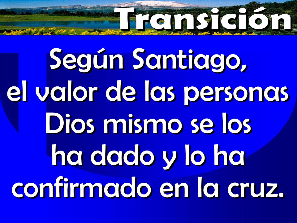 Transición Según Santiago, el valor de las personas Dios mismo se los ha dado y lo ha confirmado en la cruz.