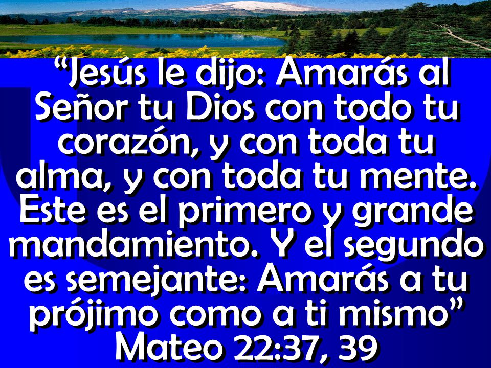 Jesús le dijo: Amarás al Señor tu Dios con todo tu corazón, y con toda tu alma, y con toda tu mente.