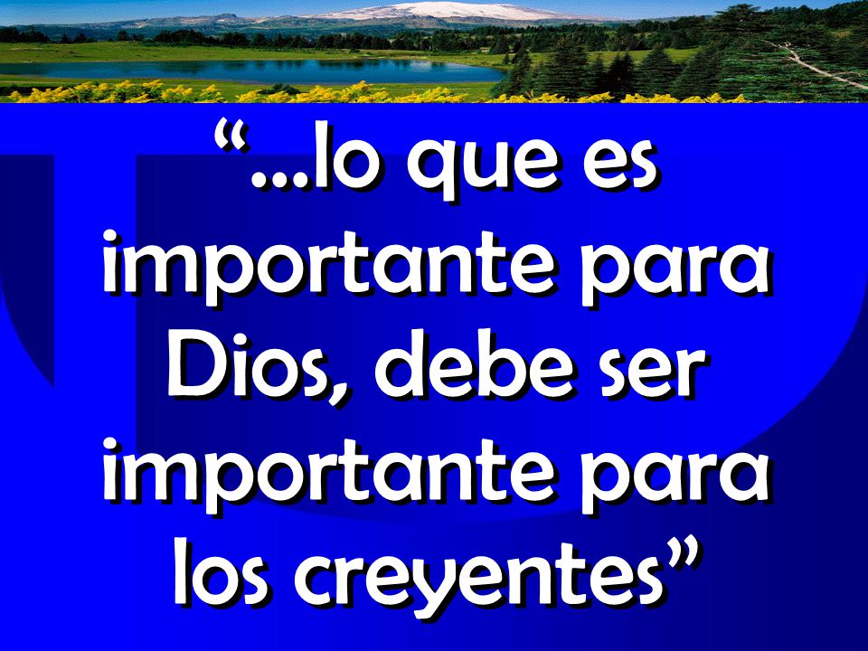 …lo que es importante para Dios, debe ser importante para los creyentes
