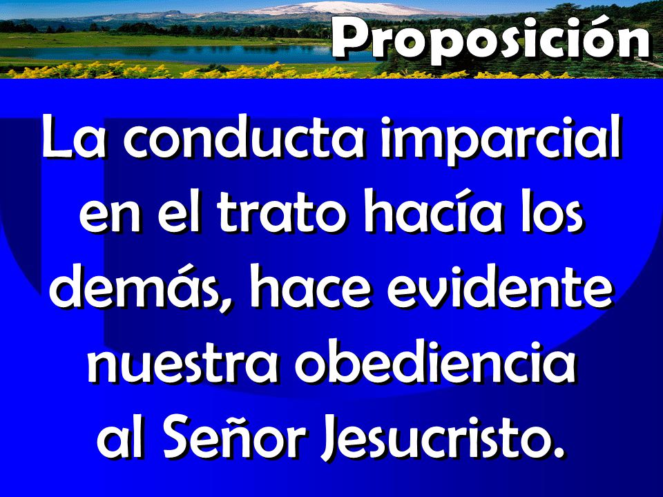 Proposición La conducta imparcial en el trato hacía los demás, hace evidente nuestra obediencia al Señor Jesucristo.