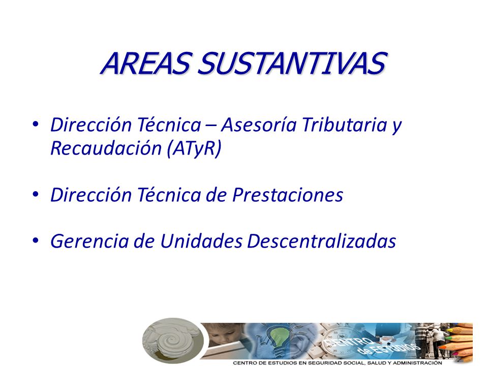 AREAS SUSTANTIVAS Dirección Técnica – Asesoría Tributaria y Recaudación (ATyR) Dirección Técnica de Prestaciones.
