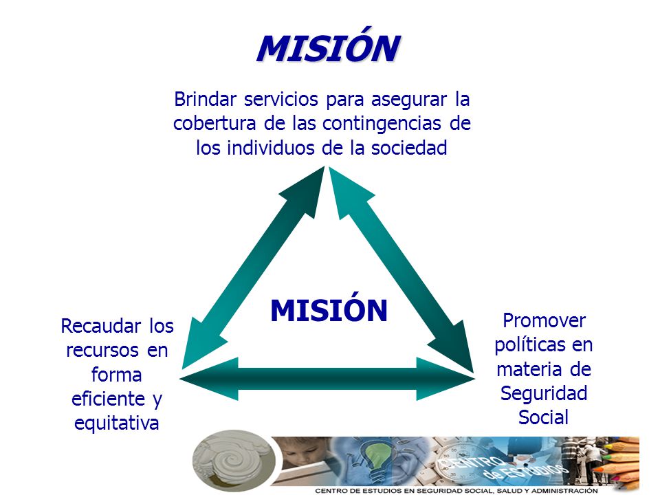 MISIÓN MISIÓN. Recaudar los recursos en forma eficiente y equitativa. Promover políticas en materia de Seguridad Social.