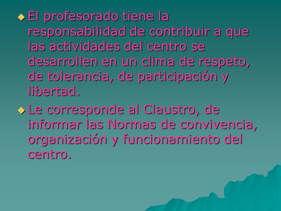 El profesorado tiene la responsabilidad de contribuir a que las actividades del centro se desarrollen en un clima de respeto, de tolerancia, de participación y libertad.