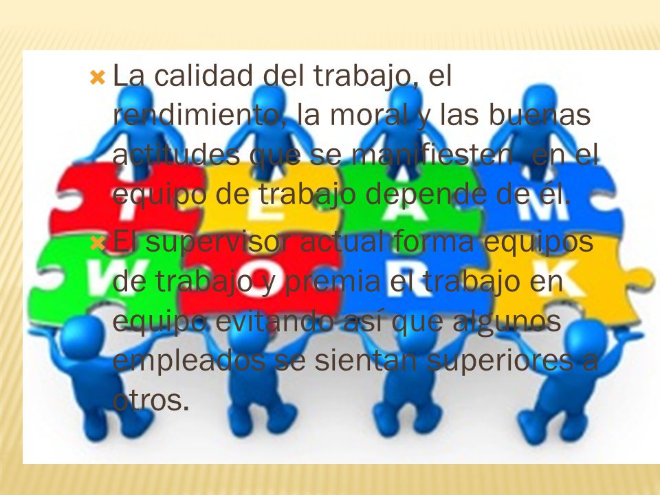 La calidad del trabajo, el rendimiento, la moral y las buenas actitudes que se manifiesten en el equipo de trabajo depende de él.