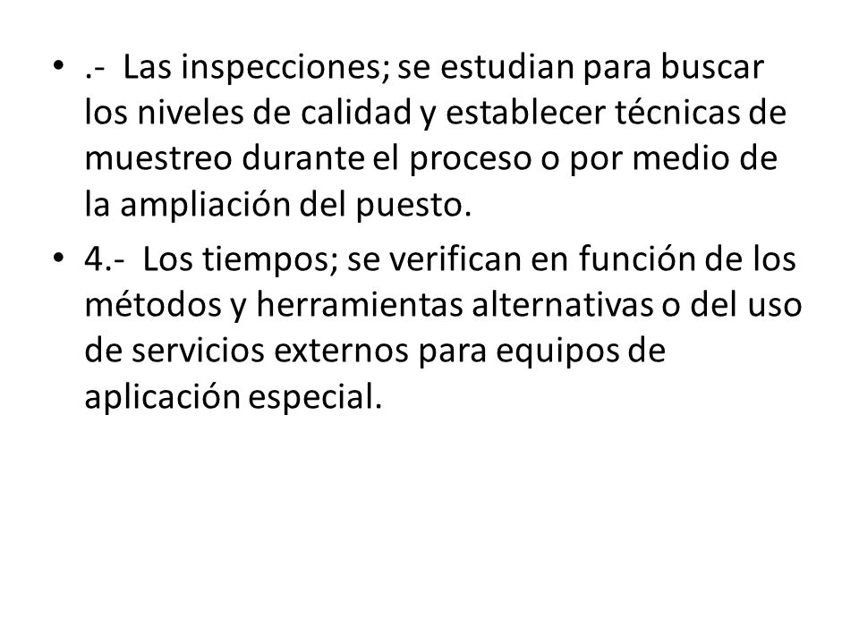 .- Las inspecciones; se estudian para buscar los niveles de calidad y establecer técnicas de muestreo durante el proceso o por medio de la ampliación del puesto.