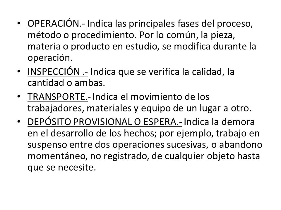 OPERACIÓN.- Indica las principales fases del proceso, método o procedimiento. Por lo común, la pieza, materia o producto en estudio, se modifica durante la operación.