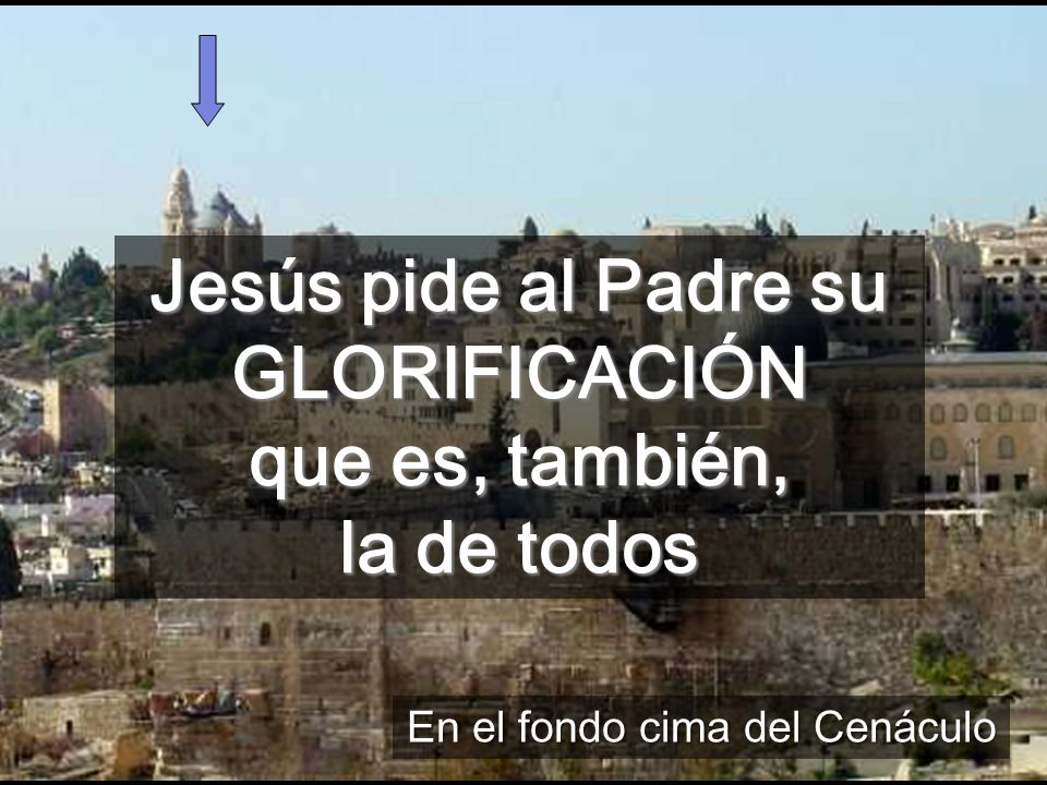Jesús pide al Padre su GLORIFICACIÓN que es, también, la de todos