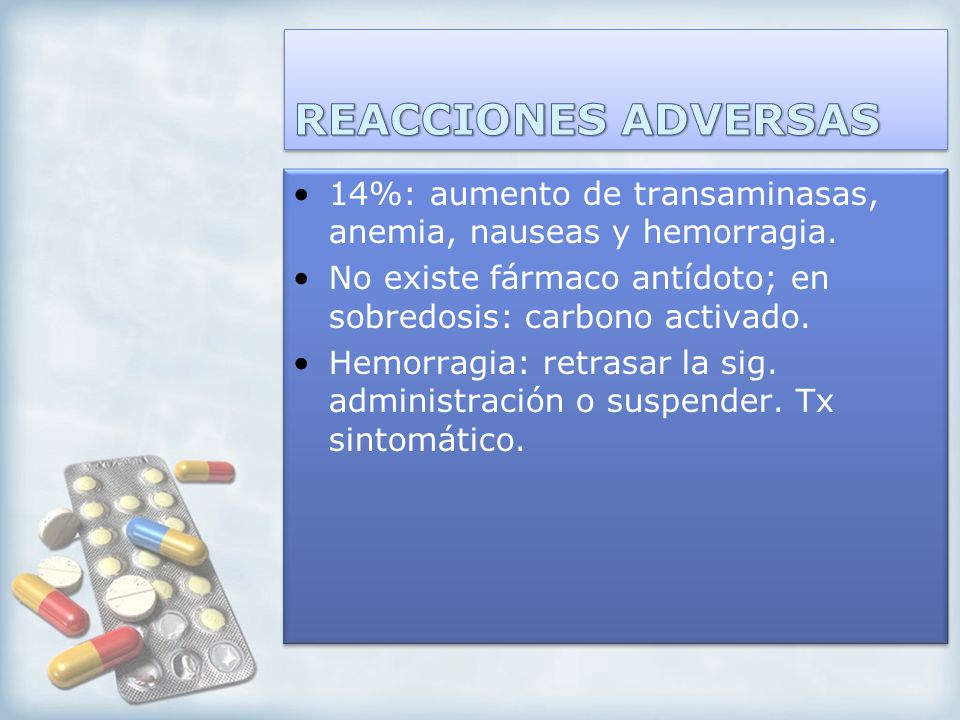 REACCIONES ADVERSAS 14%: aumento de transaminasas, anemia, nauseas y hemorragia. No existe fármaco antídoto; en sobredosis: carbono activado.