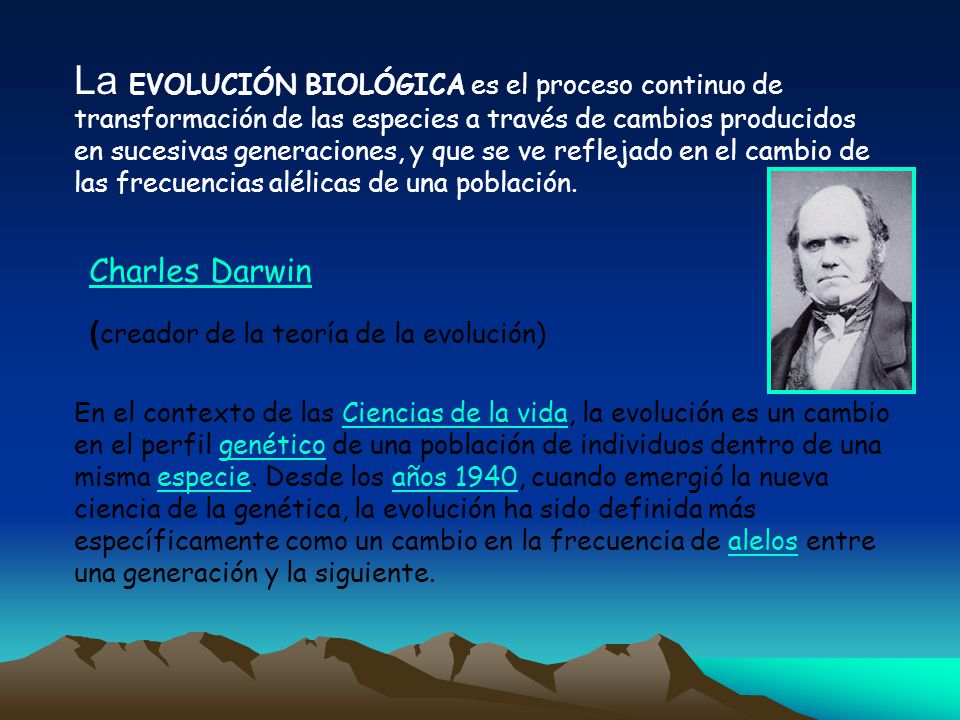 La EVOLUCIÓN BIOLÓGICA es el proceso continuo de transformación de las especies a través de cambios producidos en sucesivas generaciones, y que se ve reflejado en el cambio de las frecuencias alélicas de una población.