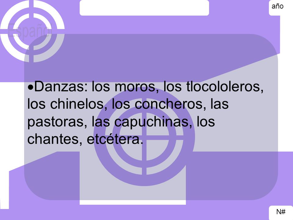 Danzas: los moros, los tlocololeros, los chinelos, los concheros, las pastoras, las capuchinas, los chantes, etcétera.