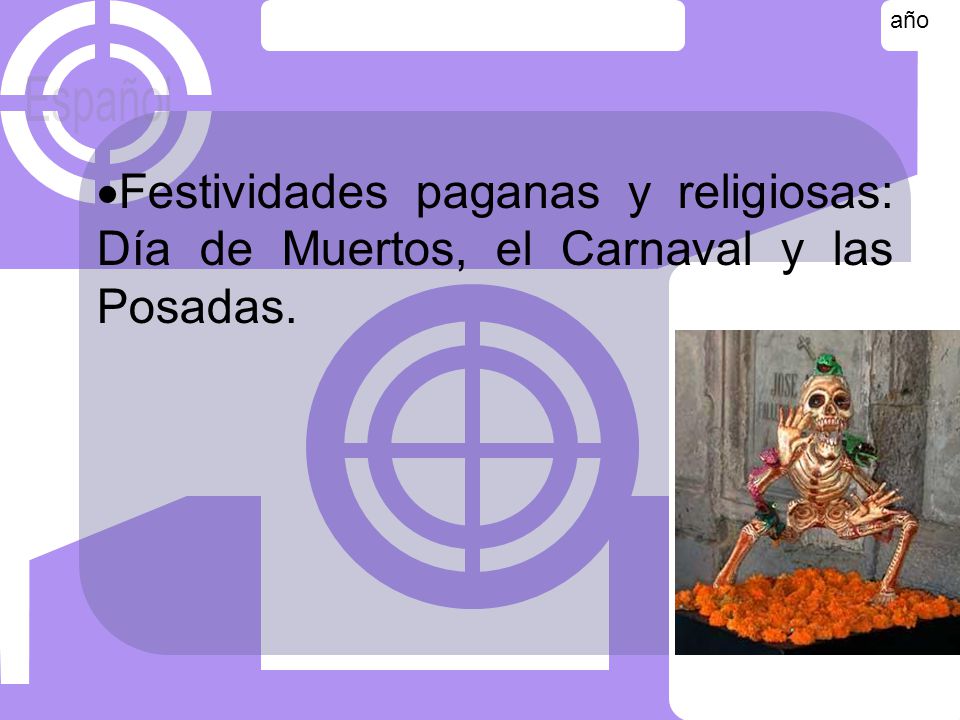 Festividades paganas y religiosas: Día de Muertos, el Carnaval y las Posadas.