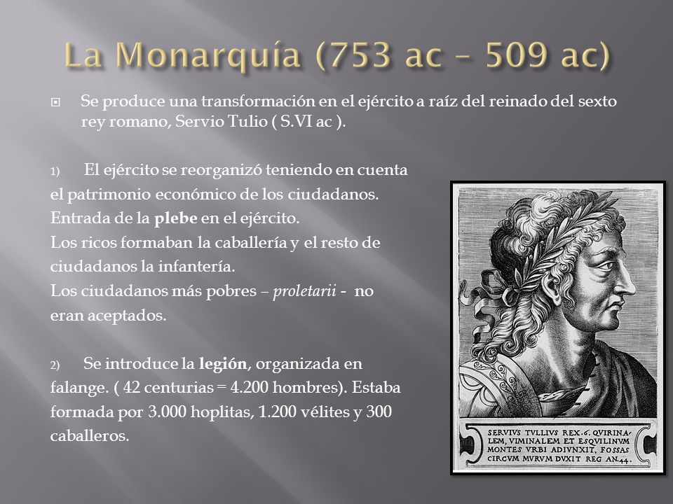 La Monarquía (753 ac – 509 ac) Se produce una transformación en el ejército a raíz del reinado del sexto rey romano, Servio Tulio ( S.VI ac ).